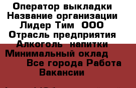 Оператор выкладки › Название организации ­ Лидер Тим, ООО › Отрасль предприятия ­ Алкоголь, напитки › Минимальный оклад ­ 26 000 - Все города Работа » Вакансии   